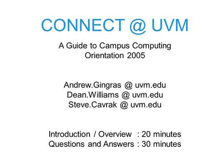 A Guide to Campus Computing Orientation 2005 uvm.edu uvm.edu uvm.edu Introduction / Overview : 20 minutes.