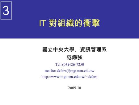 IT 對組織的衝擊 國立中央大學、資訊管理系 范錚強 Tel: (03)426-7250 mailto:  2009.10 3.