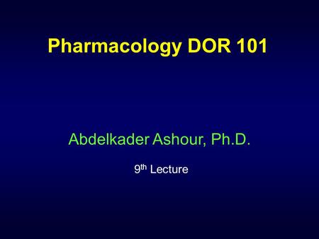 Pharmacology DOR 101 Abdelkader Ashour, Ph.D. 9 th Lecture.