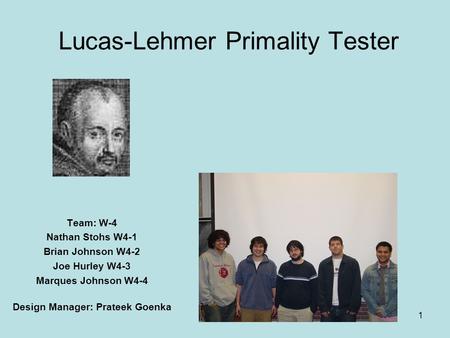 1 Lucas-Lehmer Primality Tester Team: W-4 Nathan Stohs W4-1 Brian Johnson W4-2 Joe Hurley W4-3 Marques Johnson W4-4 Design Manager: Prateek Goenka.