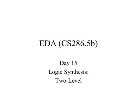 EDA (CS286.5b) Day 15 Logic Synthesis: Two-Level.