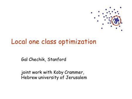 Local one class optimization Gal Chechik, Stanford joint work with Koby Crammer, Hebrew university of Jerusalem.