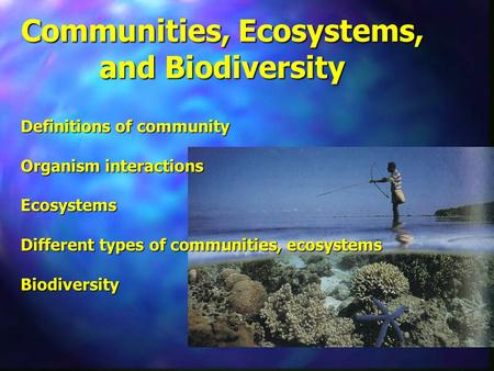 Communities, Ecosystems, and Biodiversity Definitions of community Organism interactions Ecosystems Different types of communities, ecosystems Biodiversity.