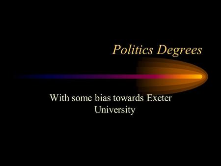 Politics Degrees With some bias towards Exeter University.