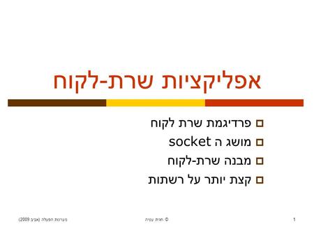 מערכות הפעלה ( אביב 2009) חגית עטיה © 1 אפליקציות שרת - לקוח  פרדיגמת שרת לקוח  מושג ה socket  מבנה שרת - לקוח  קצת יותר על רשתות.