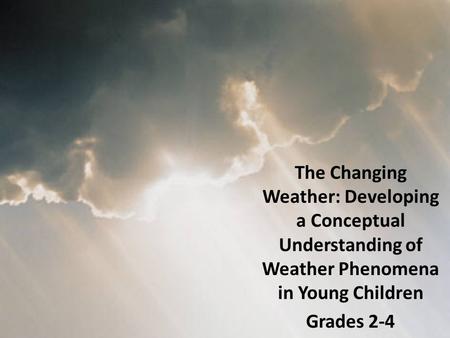 The Changing Weather: Developing a Conceptual Understanding of Weather Phenomena in Young Children Grades 2-4.