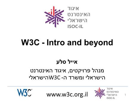 Www.w3c.org.il 1 W3C - Intro and beyond אייל סלע מנהל פרויקטים, איגוד האינטרנט הישראלי ומשרד ה -W3C הישראלי.