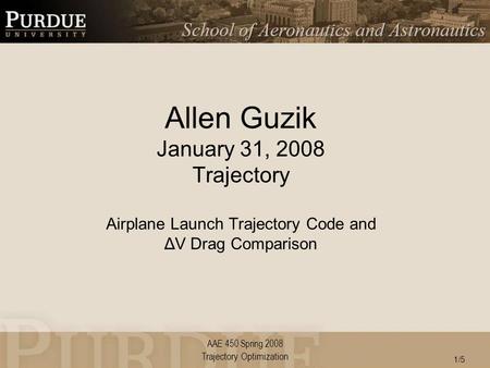 AAE 450 Spring 2008 Allen Guzik January 31, 2008 Trajectory Airplane Launch Trajectory Code and ΔV Drag Comparison Trajectory Optimization 1/5.