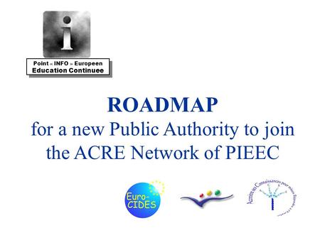 ROADMAP for a new Public Authority to join the ACRE Network of PIEEC Point « INFO » Europeen Education Continuee Point « INFO » Europeen Education Continuee.