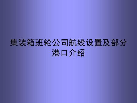 集装箱班轮公司航线设置及部分 港口介绍. 中国的主要航线 TransPacific Asia to Euro/Med IntraAsia Asia to Middle East/India Subcon Asia to South America Asia to Africa Asia to Australia/New.