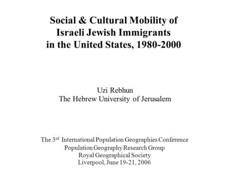 Social & Cultural Mobility of Israeli Jewish Immigrants in the United States, 1980-2000 Uzi Rebhun The Hebrew University of Jerusalem The 3 rd International.