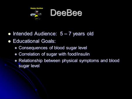 DeeBee Intended Audience: 5 – 7 years old Intended Audience: 5 – 7 years old Educational Goals: Educational Goals: Consequences of blood sugar level Consequences.