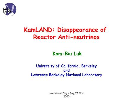 Neutrino at Daya Bay, 28 Nov 2003 KamLAND: Disappearance of Reactor Anti-neutrinos Kam-Biu Luk University of California, Berkeley and Lawrence Berkeley.