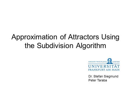 Approximation of Attractors Using the Subdivision Algorithm Dr. Stefan Siegmund Peter Taraba.