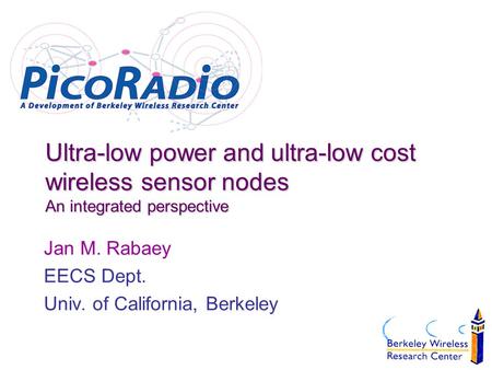 Jan M. Rabaey EECS Dept. Univ. of California, Berkeley Ultra-low power and ultra-low cost wireless sensor nodes An integrated perspective.