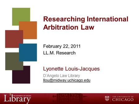 Researching International Arbitration Law February 22, 2011 LL.M. Research Lyonette Louis-Jacques D’Angelo Law Library