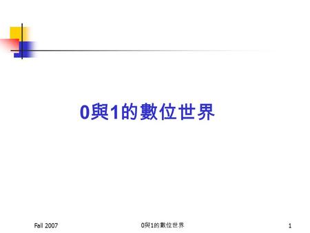 Fall 2007 0 與 1 的數位世界 1. Fall 2007 0 與 1 的數位世界 2 資訊化服務  提供快捷的服務：強大的計算能力、快速的網 路傳遞。  提供便利與便宜的商業服務：跨越地域限制， 輕易的貨比十家；降低空間與人力成本。  提供多元化的服務：新聞、血拼、聊天、數位 圖書館、網路電話.