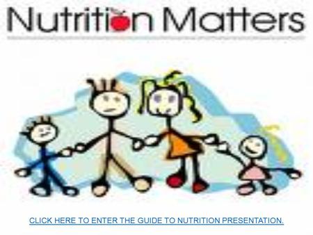 CLICK HERE TO ENTER THE GUIDE TO NUTRITION PRESENTATION.