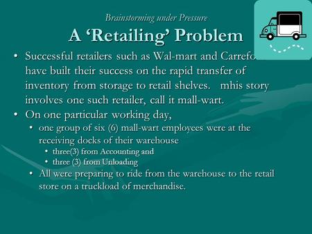 Brainstorming under Pressure A ‘Retailing’ Problem Successful retailers such as Wal-mart and Carrefour have built their success on the rapid transfer of.