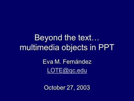 Beyond the text… multimedia objects in PPT Eva M. Fernández October 27, 2003.