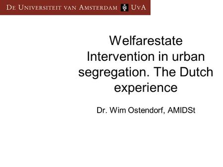 Welfarestate Intervention in urban segregation. The Dutch experience Dr. Wim Ostendorf, AMIDSt.