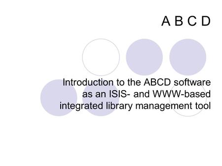 A B C D Introduction to the ABCD software as an ISIS- and WWW-based integrated library management tool.