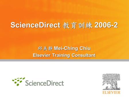 ScienceDirect 教育訓練 2006-2 邱美靜 Mei-Ching Chiu Elsevier Training Consultant 邱美靜 Mei-Ching Chiu Elsevier Training Consultant.