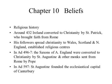 Chapter 10 Beliefs Religious history Around 432 Ireland converted to Christanity by St. Patrick, who brought faith from Rome His followers spread christianity.