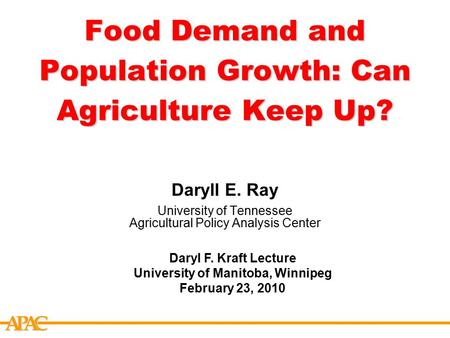 APCA Food Demand and Population Growth: Can Agriculture Keep Up? Daryll E. Ray University of Tennessee Agricultural Policy Analysis Center Daryl F. Kraft.