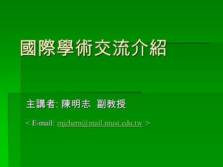 國際學術交流介紹 主講者 : 陳明志 副教授