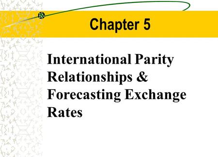 Chapter 5 International Parity Relationships & Forecasting Exchange Rates.