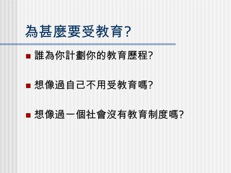 為甚麼要受教育 ? 誰為你計劃你的教育歷程 ? 想像過自己不用受教育嗎 ? 想像過一個社會沒有教育制度嗎 ?