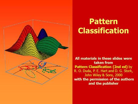 0 Pattern Classification All materials in these slides were taken from Pattern Classification (2nd ed) by R. O. Duda, P. E. Hart and D. G. Stork, John.