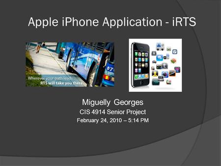 Apple iPhone Application - iRTS Miguelly Georges CIS 4914 Senior Project February 24, 2010 – 5:14 PM.