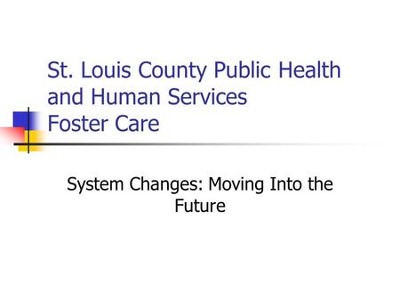 St. Louis County Public Health and Human Services Foster Care System Changes: Moving Into the Future.