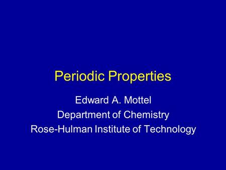 Periodic Properties Edward A. Mottel Department of Chemistry Rose-Hulman Institute of Technology.