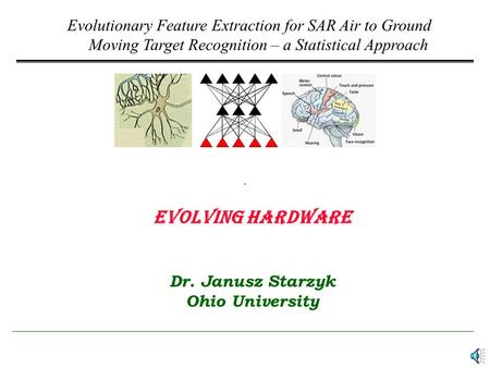 Evolutionary Feature Extraction for SAR Air to Ground Moving Target Recognition – a Statistical Approach Evolving Hardware Dr. Janusz Starzyk Ohio University.