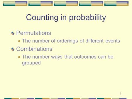 1 Counting in probability Permutations The number of orderings of different events Combinations The number ways that outcomes can be grouped.