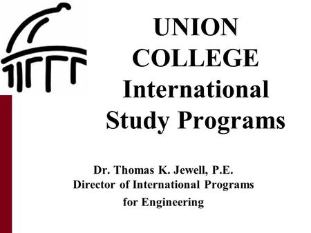 UNION COLLEGE International Study Programs Dr. Thomas K. Jewell, P.E. Director of International Programs for Engineering.