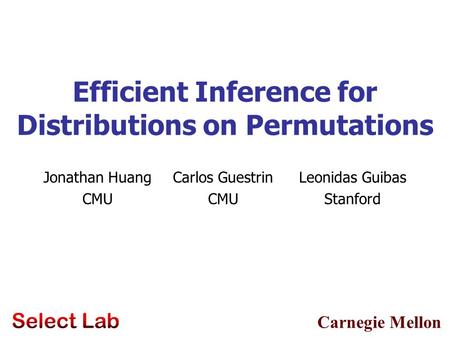 Carnegie Mellon Efficient Inference for Distributions on Permutations Jonathan Huang CMU Carlos Guestrin CMU Leonidas Guibas Stanford.