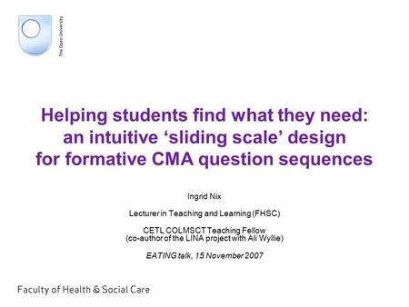 Helping students find what they need: an intuitive ‘sliding scale’ design for formative CMA question sequences Ingrid Nix Lecturer in Teaching and Learning.