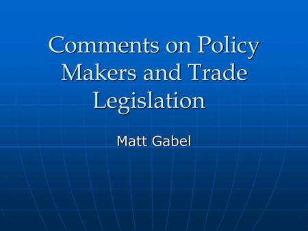 Comments on Policy Makers and Trade Legislation Matt Gabel.