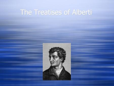 The Treatises of Alberti. Leon Battista Alberti  1435, Alberti wrote a treatise explaining Brunelleschi’s perspective on the book called “On Painting”