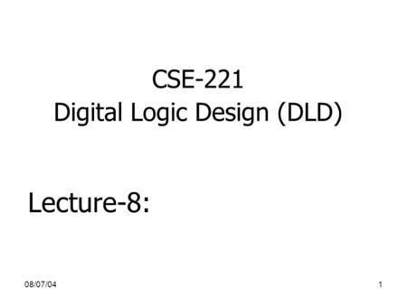 08/07/041 CSE-221 Digital Logic Design (DLD) Lecture-8: