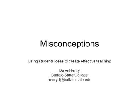 Misconceptions Using students ideas to create effective teaching Dave Henry Buffalo State College