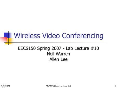 3/9/2007EECS150 Lab Lecture #81 Wireless Video Conferencing EECS150 Spring 2007 - Lab Lecture #10 Neil Warren Allen Lee.