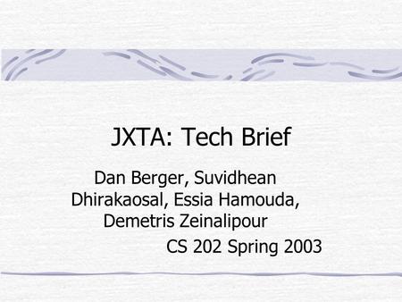 JXTA: Tech Brief Dan Berger, Suvidhean Dhirakaosal, Essia Hamouda, Demetris Zeinalipour CS 202 Spring 2003.