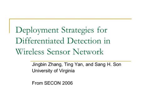 Deployment Strategies for Differentiated Detection in Wireless Sensor Network Jingbin Zhang, Ting Yan, and Sang H. Son University of Virginia From SECON.