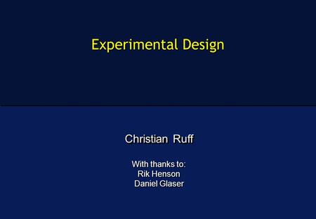 Experimental Design Christian Ruff With thanks to: Rik Henson Daniel Glaser Christian Ruff With thanks to: Rik Henson Daniel Glaser.