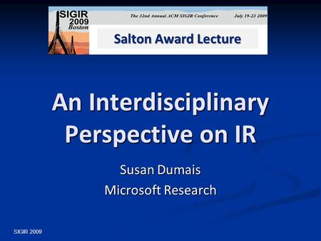 An Interdisciplinary Perspective on IR Susan Dumais Microsoft Research SIGIR 2009 Salton Award Lecture.